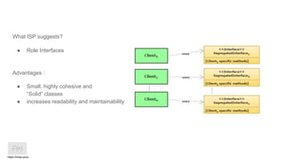What ISP suggests?
● Role Interfaces
Advantages :
● Small, highly cohesive and
“Solid” classes
● increases readability and maintainability
https://htree.plus/
 