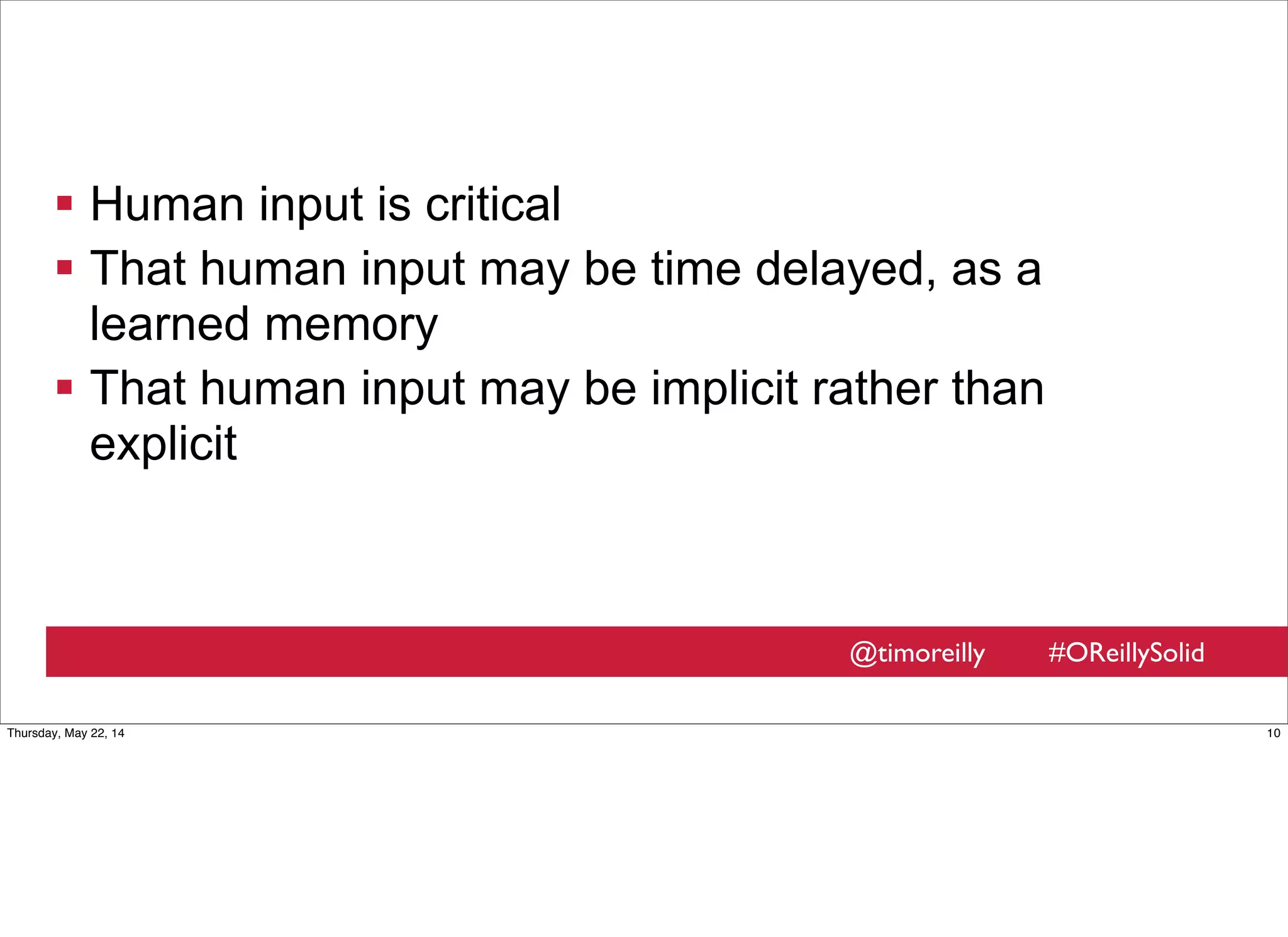 @timoreilly #OReillySolid
 Human input is critical
 That human input may be time delayed, as a
learned memory
 That human input may be implicit rather than
explicit
10Thursday, May 22, 14
 