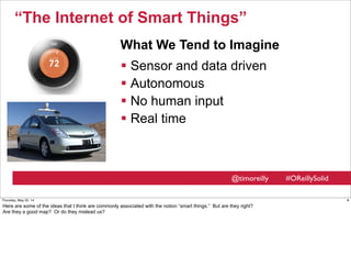 @timoreilly #OReillySolid
“The Internet of Smart Things”
 Sensor and data driven
 Autonomous
 No human input
 Real tim...