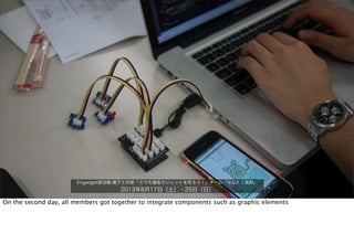 Engadget部活動:電子工作部「スマホ連係ガジェットを作ろう！」チーム「せんたく風鈴」
2013年8月17日（土）・25日（日）
On the second day, all members got together to integrate components such as graphic elements
 