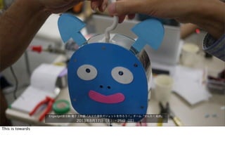 Engadget部活動:電子工作部「スマホ連係ガジェットを作ろう！」チーム「せんたく風鈴」
2013年8月17日（土）・25日（日）
This is towards
 