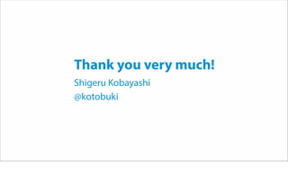 Thank you very much!
Shigeru Kobayashi
@kotobuki
 