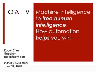Machine intelligence
to free human
intelligence:
How automation
helps you win
Roger Chen
@rgrchen
roger@oatv.com
O’Reilly Solid 2015
June 25, 2015
 