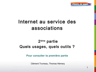 Internet au service des associations   2 ème  partie Quels usages, quels outils ? Pour consulter la première partie Clément Trumeau, Thomas Hémery 