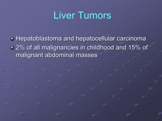 Liver Tumors
Hepatoblastoma and hepatocellular carcinoma
2% of all malignancies in childhood and 15% of
malignant abdominal masses
 
