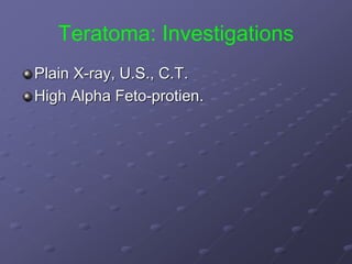 Teratoma: Investigations
Plain X-ray, U.S., C.T.
High Alpha Feto-protien.
 