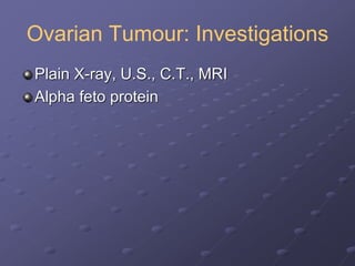 Ovarian Tumour: Investigations
Plain X-ray, U.S., C.T., MRI
Alpha feto protein
 