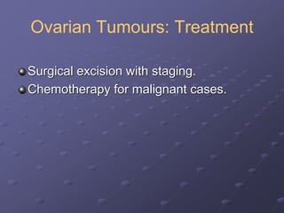 Ovarian Tumours: Treatment
Surgical excision with staging.
Chemotherapy for malignant cases.
 