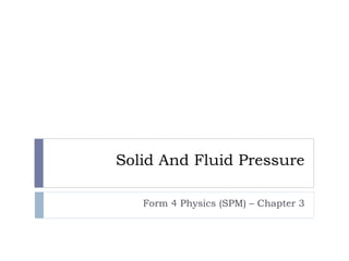 Solid And Fluid Pressure
Form 4 Physics (SPM) – Chapter 3

 