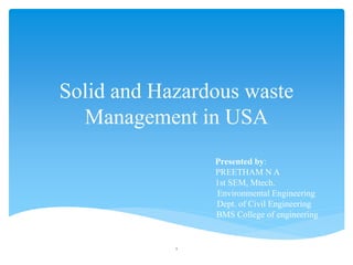 Solid and Hazardous waste
Management in USA
Presented by:
PREETHAM N A
1st SEM, Mtech.
Environmental Engineering
Dept. of Civil Engineering
BMS College of engineering
1
 