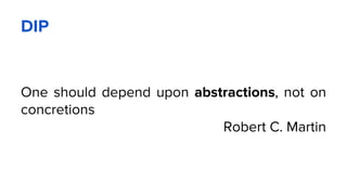 DIP
One should depend upon abstractions, not on
concretions
Robert C. Martin
 