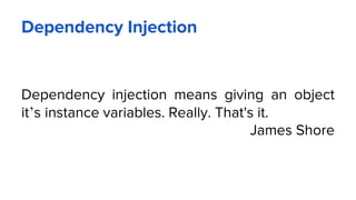Dependency Injection
Dependency injection means giving an object
it’s instance variables. Really. That's it.
James Shore
 