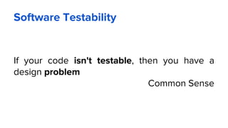 Software Testability
If your code isn't testable, then you have a
design problem
Common Sense
 