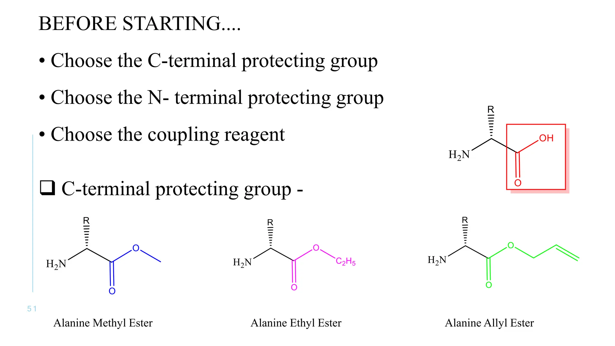 5 1
BEFORE STARTING....
• Choose the C-terminal protecting group
• Choose the N- terminal protecting group
• Choose the coupling reagent
 C-terminal protecting group -
Alanine Methyl Ester Alanine Ethyl Ester Alanine Allyl Ester
 