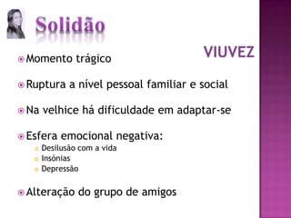 Momento trágicoRuptura a nível pessoal familiar e socialNa velhice há dificuldade em adaptar-seEsfera emocional negativa:Desilusão com a vidaInsóniasDepressãoAlteração do grupo de amigosviuvez