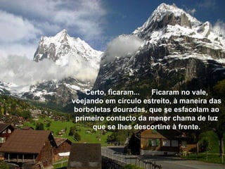 Certo, ficaram...  Ficaram no vale, voejando em círculo estreito, à maneira das borboletas douradas, que se esfaceIam ao primeiro contacto da menor chama de luz que se Ihes descortine à frente. 