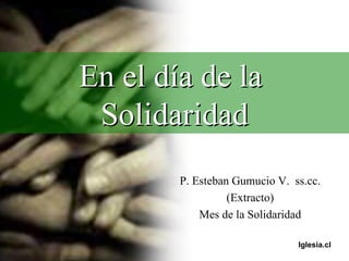 En el día de la  Solidaridad P. Esteban Gumucio V.  ss.cc. (Extracto) Mes de la Solidaridad 