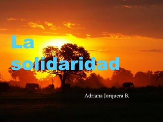 La
solidaridad
       Adriana Jorquera B.
 