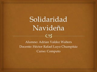 Alumno: Adrian Valdez Walters 
Docente: Héctor Rafael Luyo Chumpitáz 
Curso: Computo 
 