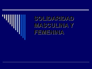 SOLIDARIDAD MASCULINA Y FEMENINA 