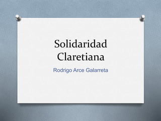 Solidaridad
Claretiana
Rodrigo Arce Galarreta
 