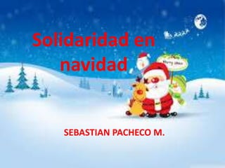 Solidaridad en
navidad
SEBASTIAN PACHECO M.
 
