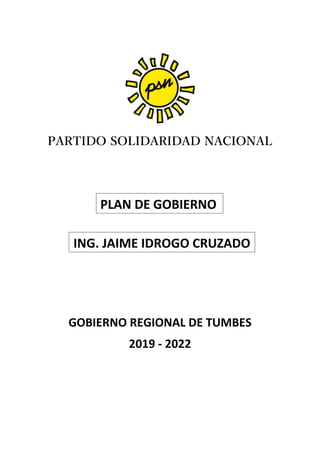 PARTIDO SOLIDARIDAD NACIONAL
GOBIERNO REGIONAL DE TUMBES
2019 - 2022
PLAN DE GOBIERNO
ING. JAIME IDROGO CRUZADO
 