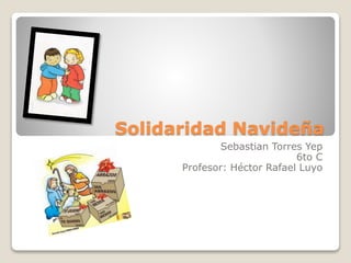 Solidaridad Navideña 
Sebastian Torres Yep 
6to C 
Profesor: Héctor Rafael Luyo 
 