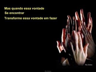 Mas quando essa vontade Transforme essa vontade em fazer Se encontrar 