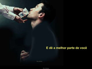 E dê a melhor parte de você 