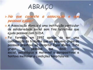 Índice2IntroduçãoAbraço        …No que consiste e que pessoas ajudam?.......................................................................pág.4        …Como evitar o vírus da sida?……………………….……………………………………………………………….pág.5        …Sida………………………………………………………………………………..………………………………………………...pág.6        …Objectivos...........................................................................................................................pág.7        …Como ajudar a associação…………………………………………………………………………………….……….pág.8 Acreditar        …No que consiste a associação?........................................................................................pág.9        …Objectivos…………………………………………………………………………………………….…………………………pág.10        …Como ajudar a associação?...............................................................................................pág.11 Unicef        …No que consiste e que pessoas ajudam?.........................................................................pág.12       …Objectivos………………………………………………………………………………………………………………………...pág.13       …Como ajudar a associação?.................................................................................................pág.14ConclusãoComentário ao documentário “Aninconvenienttruth”…………………………………………………...pág.17