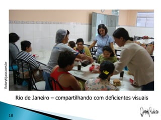 Rotarytijuca.com.br




                           Rio de Janeiro – compartilhando com deficientes visuais


                      18
 