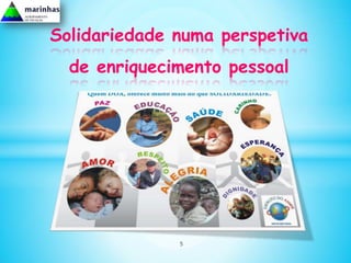 Solidariedade numa perspetiva
  de enriquecimento pessoal




              5
 