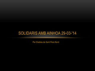 Per Diables de Sant Pere Nord
SOLIDARIS AMB AINHOA 29-03-'14
 