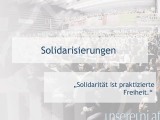 Solidarisierungen  „ Solidarität ist praktizierte Freiheit.“   