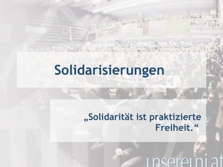 Solidarisierungen  „ Solidarität ist praktizierte Freiheit.“   