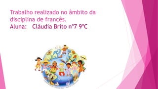 Trabalho realizado no âmbito da
disciplina de francês.
Aluna: Cláudia Brito nº7 9ºC
 