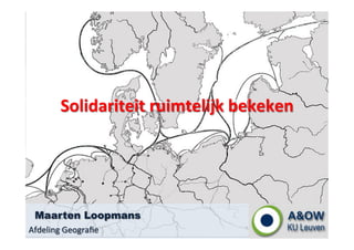 Solidariteit 
ruimtelijk 
bekeken 
Maarten Loopmans 
Afdeling 
Geografie 
 