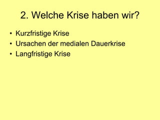 2. Welche Krise haben wir?
• Kurzfristige Krise
• Ursachen der medialen Dauerkrise
• Langfristige Krise
 