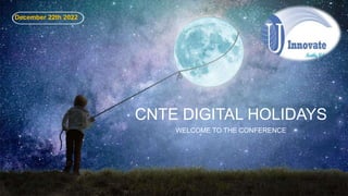 CNTE DIGITAL HOLIDAYS
WELCOME TO THE CONFERENCE
December 22th 2022
 