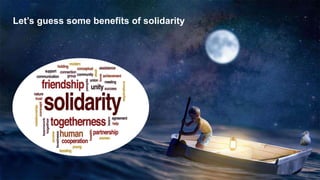 Let’s guess some benefits of solidarity
 