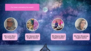 Mrs Lama Atoui
ELT Inspector
Mrs Sawsen Abid
English teacher
Mrs Basma Zghal
English teacherr
Mrs Rym Boujemaa
English teacher
Our team animating the event:
 