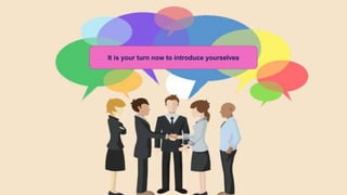 It is your turn now to introduce yourselves
 