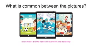 It is simple: it is the notion of teamwork and solidarity
What is common between the pictures?
 