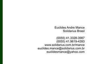Euclides Andre Mance
Solidarius Brasil
(0055) 41.3328-3987
(0055) 41.9619-4393
www.solidarius.com.br/mance
euclides.mance@solidarius.com.br
euclidesmance@yahoo.com

 