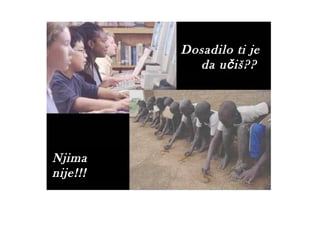Dosadilo ti je
            da učiš??




Njima
nije!!!
 