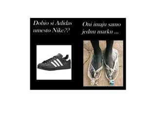 Dobio si Adidas   Oni imaju samo
umesto Nike??     jednu marku ...
 