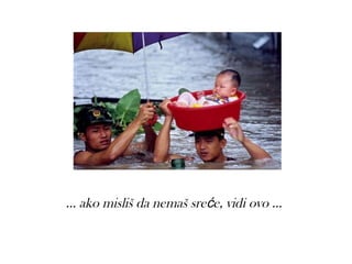 ... ako misliš da nemaš sreće, vidi ovo ...
 