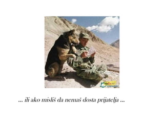 ... ili ako misliš da nemaš dosta prijatelja ...
 