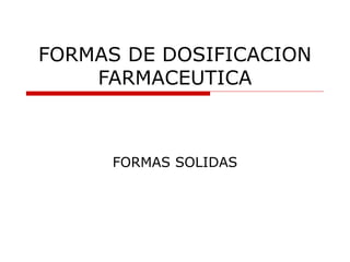 FORMAS DE DOSIFICACION
    FARMACEUTICA



     FORMAS SOLIDAS
 